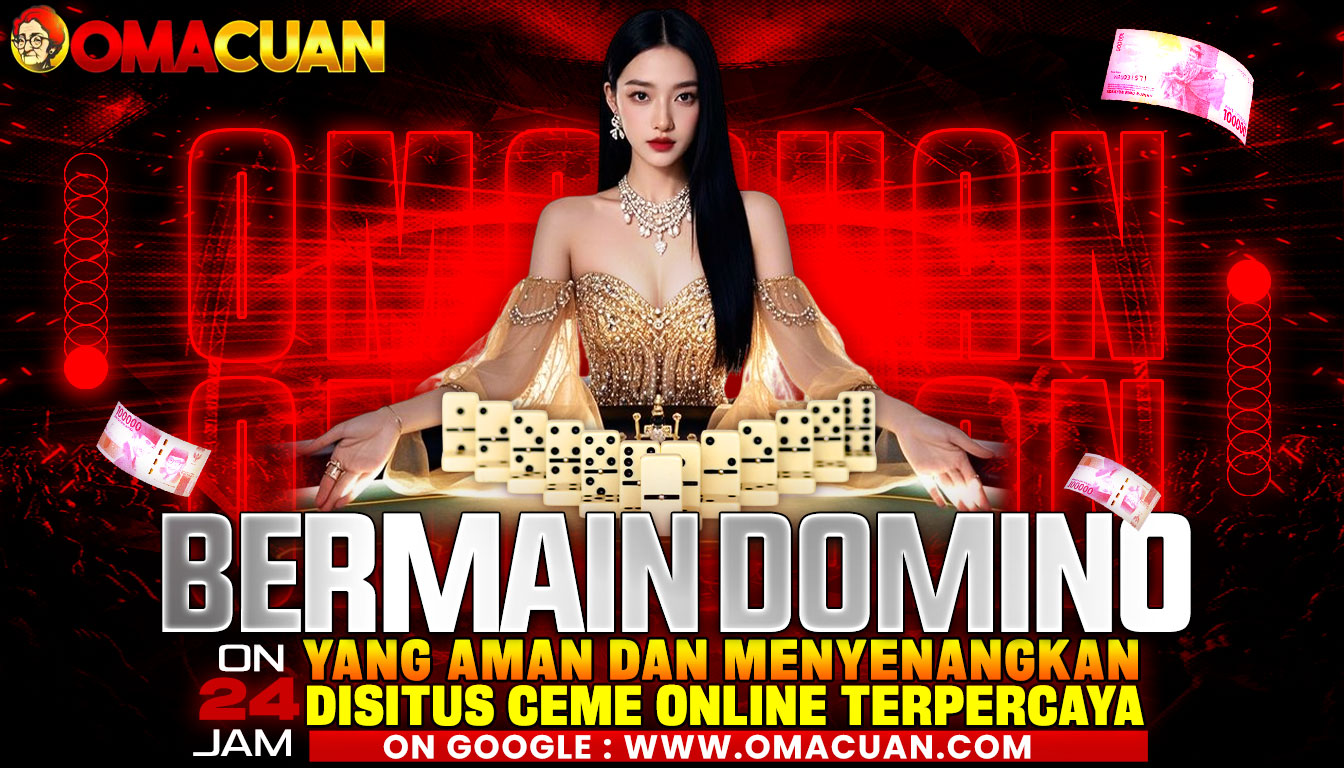 OMACUAN – Ceme Online Terpercaya: Pengalaman Bermain Domino Yang Aman Dan Menyenangkan